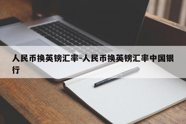 人民币换英镑汇率-人民币换英镑汇率中国银行