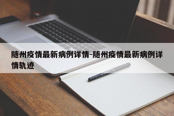 随州疫情最新病例详情-随州疫情最新病例详情轨迹