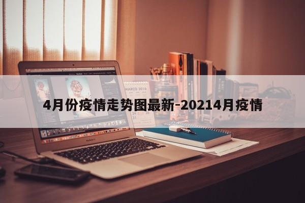4月份疫情走势图最新-20214月疫情