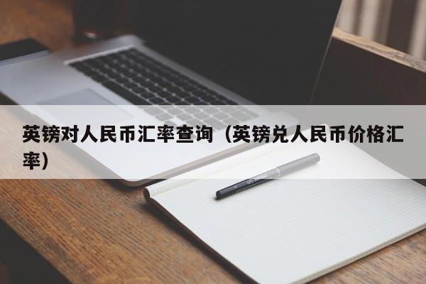英镑对人民币汇率查询(英镑兑人民币价格汇率)