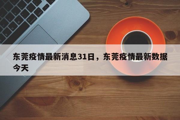 东莞疫情最新消息31日,东莞疫情最新数据今天