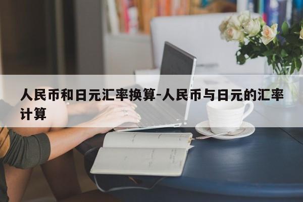 人民币和日元汇率换算-人民币与日元的汇率计算