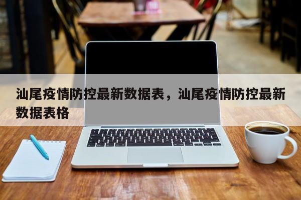 汕尾疫情防控最新数据表,汕尾疫情防控最新数据表格