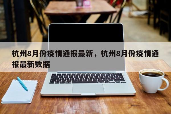杭州8月份疫情通报最新,杭州8月份疫情通报最新数据
