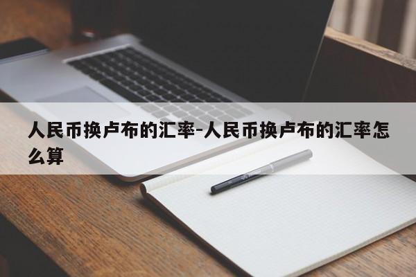 人民币换卢布的汇率-人民币换卢布的汇率怎么算